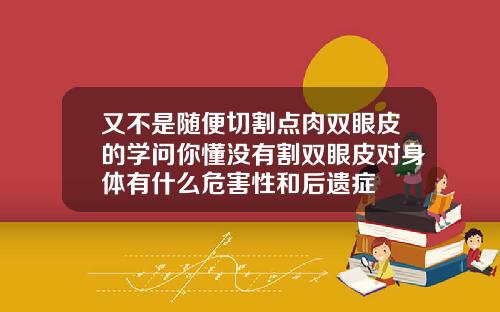 又不是随便切割点肉双眼皮的学问你懂没有割双眼皮对身体有什么危害性和后遗症