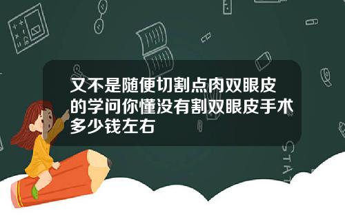 又不是随便切割点肉双眼皮的学问你懂没有割双眼皮手术多少钱左右