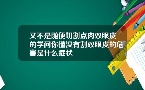 又不是随便切割点肉双眼皮的学问你懂没有割双眼皮的危害是什么症状