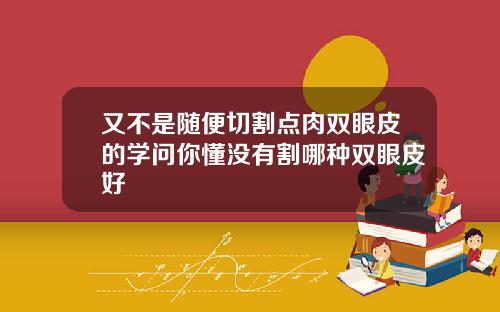 又不是随便切割点肉双眼皮的学问你懂没有割哪种双眼皮好