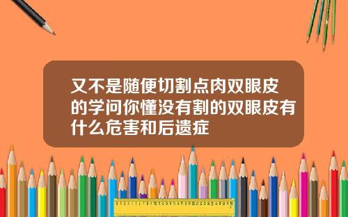又不是随便切割点肉双眼皮的学问你懂没有割的双眼皮有什么危害和后遗症