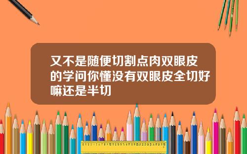 又不是随便切割点肉双眼皮的学问你懂没有双眼皮全切好嘛还是半切