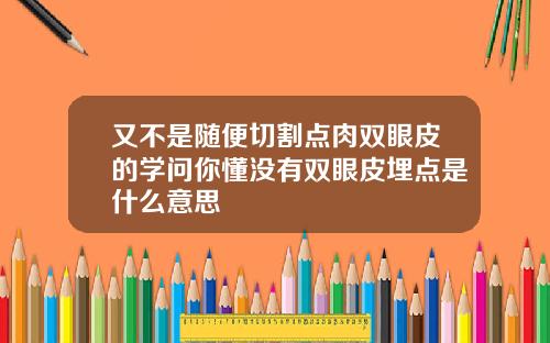 又不是随便切割点肉双眼皮的学问你懂没有双眼皮埋点是什么意思