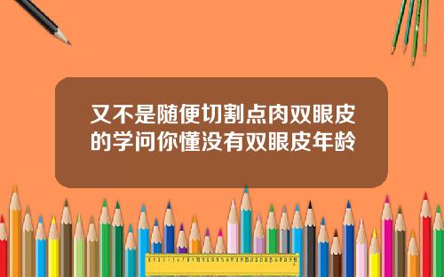 又不是随便切割点肉双眼皮的学问你懂没有双眼皮年龄