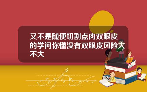 又不是随便切割点肉双眼皮的学问你懂没有双眼皮风险大不大