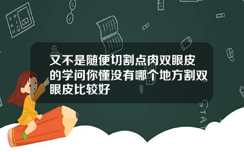 又不是随便切割点肉双眼皮的学问你懂没有哪个地方割双眼皮比较好