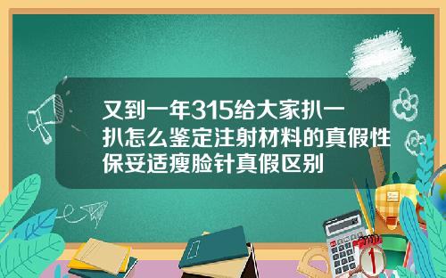又到一年315给大家扒一扒怎么鉴定注射材料的真假性保妥适瘦脸针真假区别