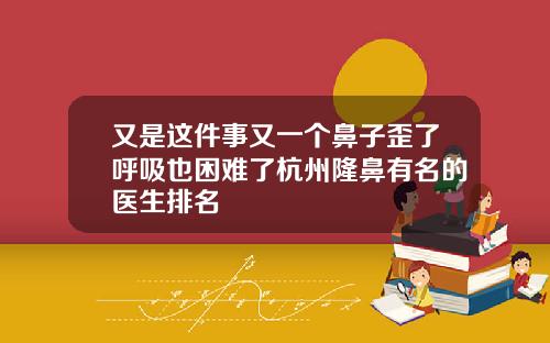 又是这件事又一个鼻子歪了呼吸也困难了杭州隆鼻有名的医生排名