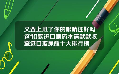 又要上班了你的眼睛还好吗这10款进口眼药水请默默收藏进口玻尿酸十大排行榜