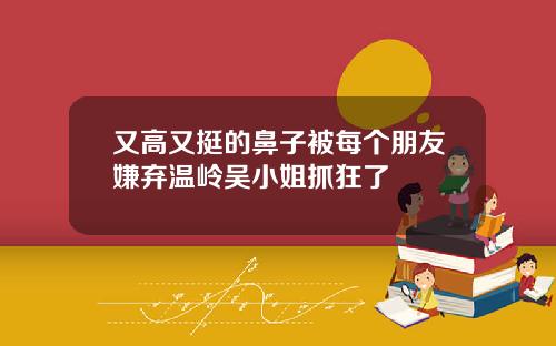 又高又挺的鼻子被每个朋友嫌弃温岭吴小姐抓狂了