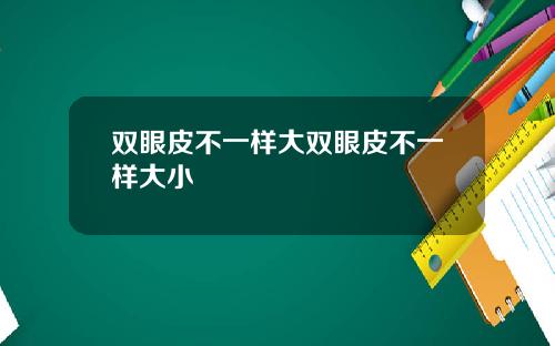 双眼皮不一样大双眼皮不一样大小