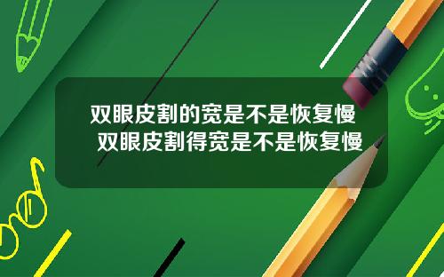 双眼皮割的宽是不是恢复慢 双眼皮割得宽是不是恢复慢