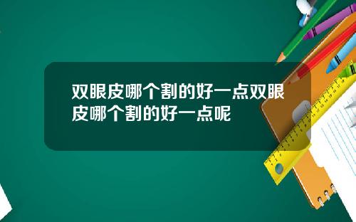 双眼皮哪个割的好一点双眼皮哪个割的好一点呢