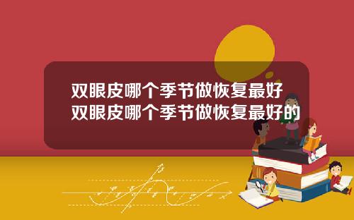 双眼皮哪个季节做恢复最好双眼皮哪个季节做恢复最好的