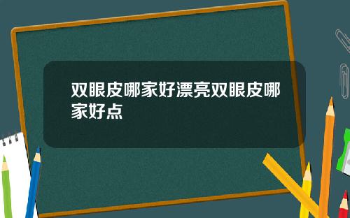 双眼皮哪家好漂亮双眼皮哪家好点