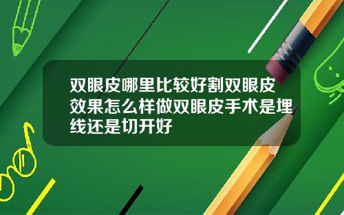 双眼皮哪里比较好割双眼皮效果怎么样做双眼皮手术是埋线还是切开好