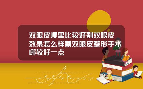 双眼皮哪里比较好割双眼皮效果怎么样割双眼皮整形手术哪较好一点