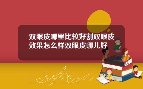 双眼皮哪里比较好割双眼皮效果怎么样双眼皮哪儿好