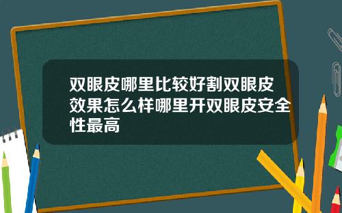 双眼皮哪里比较好割双眼皮效果怎么样哪里开双眼皮安全性最高