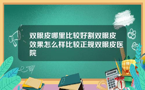 双眼皮哪里比较好割双眼皮效果怎么样比较正规双眼皮医院
