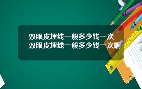 双眼皮埋线一般多少钱一次双眼皮埋线一般多少钱一次啊