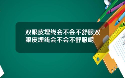 双眼皮埋线会不会不舒服双眼皮埋线会不会不舒服呢