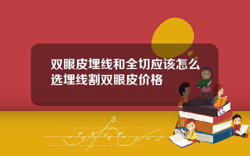 双眼皮埋线和全切应该怎么选埋线割双眼皮价格