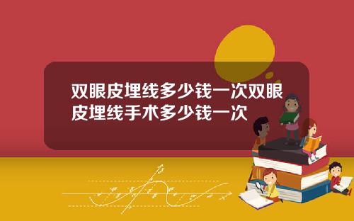 双眼皮埋线多少钱一次双眼皮埋线手术多少钱一次
