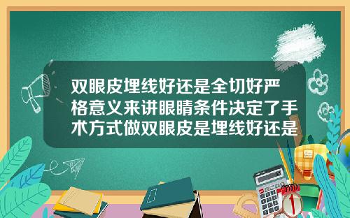 双眼皮埋线好还是全切好严格意义来讲眼睛条件决定了手术方式做双眼皮是埋线好还是割双眼皮好