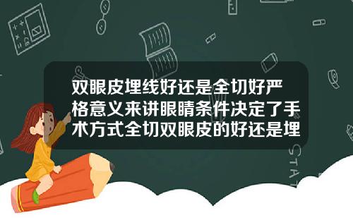 双眼皮埋线好还是全切好严格意义来讲眼睛条件决定了手术方式全切双眼皮的好还是埋线好呢图片