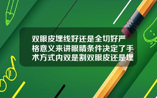 双眼皮埋线好还是全切好严格意义来讲眼睛条件决定了手术方式内双是割双眼皮还是埋线好看