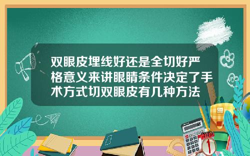 双眼皮埋线好还是全切好严格意义来讲眼睛条件决定了手术方式切双眼皮有几种方法