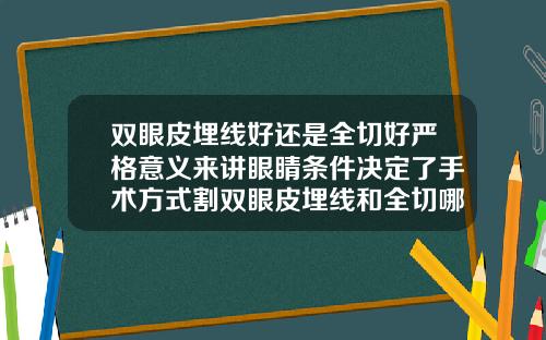 双眼皮埋线好还是全切好严格意义来讲眼睛条件决定了手术方式割双眼皮埋线和全切哪个好