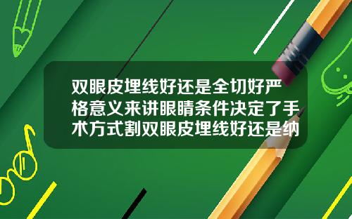 双眼皮埋线好还是全切好严格意义来讲眼睛条件决定了手术方式割双眼皮埋线好还是纳米无痕好