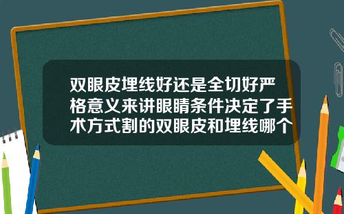 双眼皮埋线好还是全切好严格意义来讲眼睛条件决定了手术方式割的双眼皮和埋线哪个好一点