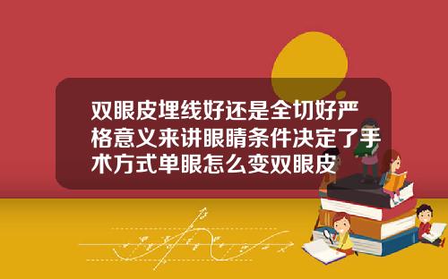 双眼皮埋线好还是全切好严格意义来讲眼睛条件决定了手术方式单眼怎么变双眼皮
