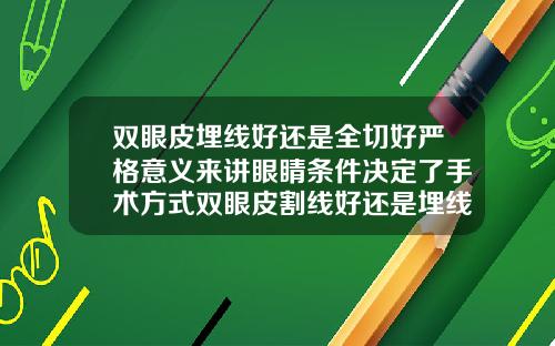 双眼皮埋线好还是全切好严格意义来讲眼睛条件决定了手术方式双眼皮割线好还是埋线好
