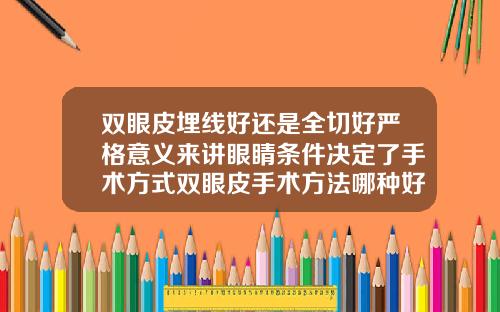 双眼皮埋线好还是全切好严格意义来讲眼睛条件决定了手术方式双眼皮手术方法哪种好