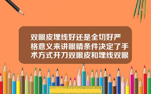 双眼皮埋线好还是全切好严格意义来讲眼睛条件决定了手术方式开刀双眼皮和埋线双眼皮哪个好