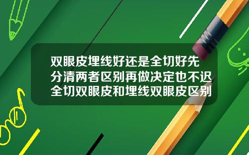双眼皮埋线好还是全切好先分清两者区别再做决定也不迟全切双眼皮和埋线双眼皮区别在哪