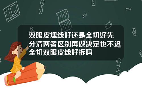 双眼皮埋线好还是全切好先分清两者区别再做决定也不迟全切双眼皮线好拆吗