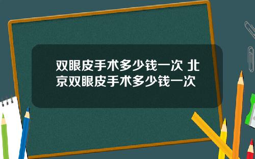 双眼皮手术多少钱一次 北京双眼皮手术多少钱一次