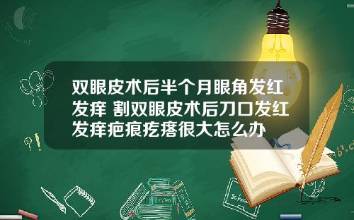 双眼皮术后半个月眼角发红发痒 割双眼皮术后刀口发红发痒疤痕疙瘩很大怎么办