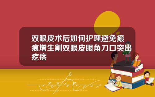 双眼皮术后如何护理避免瘢痕增生割双眼皮眼角刀口突出疙瘩