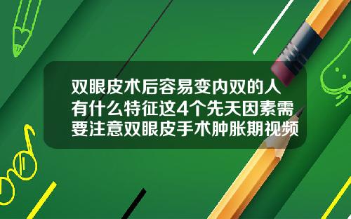 双眼皮术后容易变内双的人有什么特征这4个先天因素需要注意双眼皮手术肿胀期视频