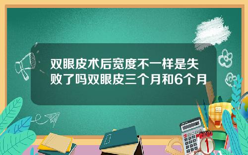 双眼皮术后宽度不一样是失败了吗双眼皮三个月和6个月