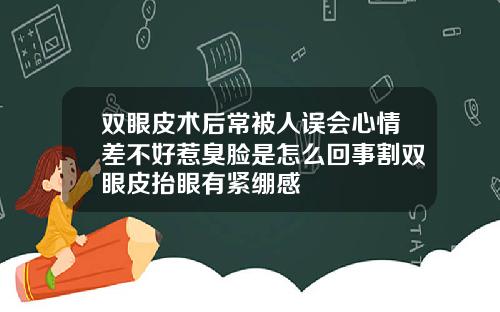 双眼皮术后常被人误会心情差不好惹臭脸是怎么回事割双眼皮抬眼有紧绷感