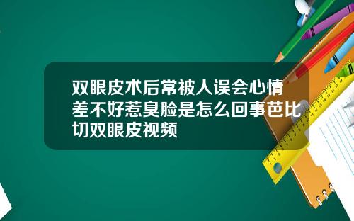 双眼皮术后常被人误会心情差不好惹臭脸是怎么回事芭比切双眼皮视频