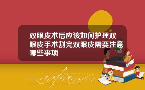 双眼皮术后应该如何护理双眼皮手术割完双眼皮需要注意哪些事项