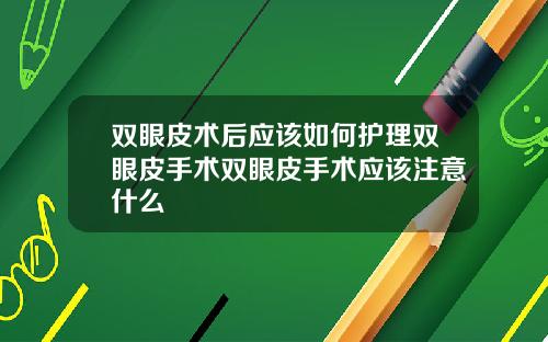双眼皮术后应该如何护理双眼皮手术双眼皮手术应该注意什么